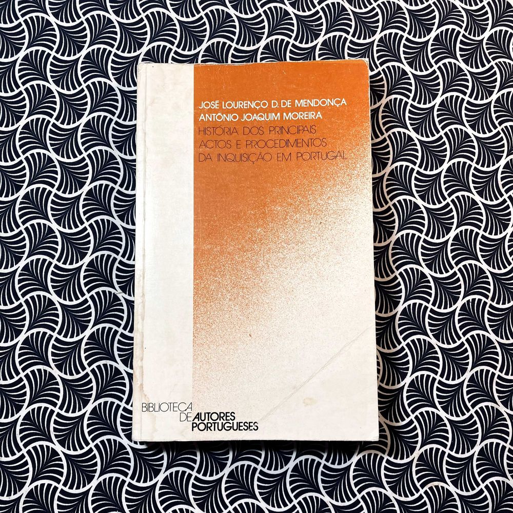 História dos Principais Actos e Procedimentos da Inquisição em Portugal - José Lourenço D. de Mendonça & António Joaquim Moreira
