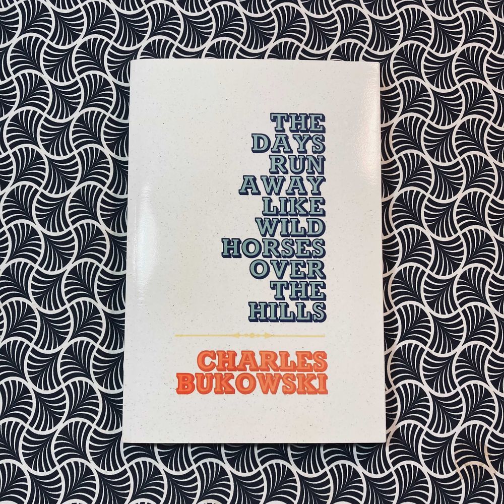 The Days Run Away Like Wild Horses Over The Hills - Charles Bukowski